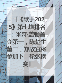 《歌手2025》第七期排名：米奇·盖顿首夺第一，陈楚生第二，郑欣宜将参加下一轮张榜赛
