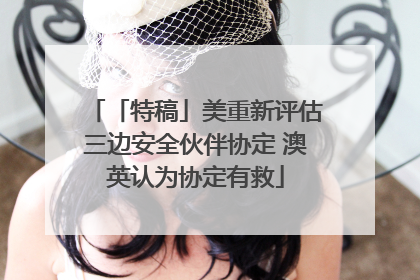 「特稿」美重新评估三边安全伙伴协定 澳英认为协定有救