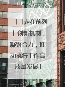 「走在前列」创新机制，凝聚合力，推动执行工作高质量发展