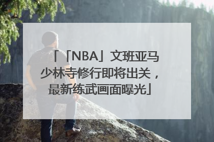 「NBA」文班亚马少林寺修行即将出关，最新练武画面曝光