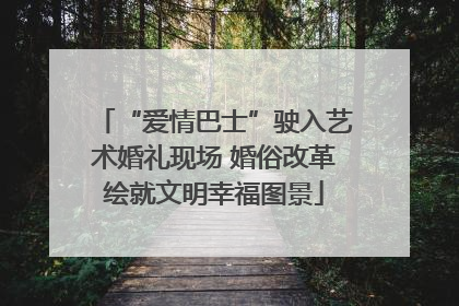 “爱情巴士”驶入艺术婚礼现场 婚俗改革绘就文明幸福图景