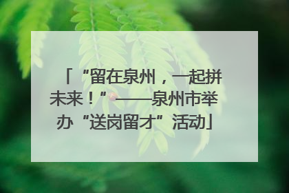 “留在泉州，一起拼未来！”——泉州市举办“送岗留才”活动