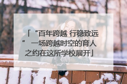 “百年跨越 行稳致远” 一场跨越时空的育人之约在这所学校展开