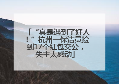 “真是遇到了好人！”杭州一保洁员捡到17个红包交公，失主太感动
