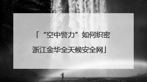 “空中警力”如何织密浙江金华全天候安全网