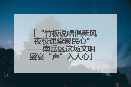 “竹板说唱倡新风 夜校课堂聚民心”——南岳区这场文明盛宴“声”入人心