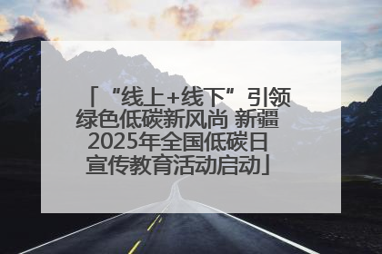 “线上+线下”引领绿色低碳新风尚 新疆2025年全国低碳日宣传教育活动启动