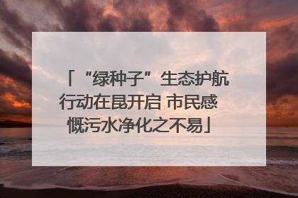 “绿种子”生态护航行动在昆开启 市民感慨污水净化之不易