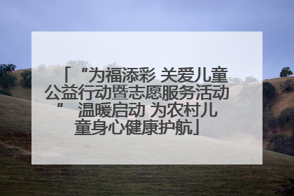 “为福添彩 关爱儿童公益行动暨志愿服务活动” 温暖启动 为农村儿童身心健康护航