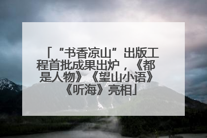 “书香凉山”出版工程首批成果出炉，《都是人物》《望山小语》《听海》亮相