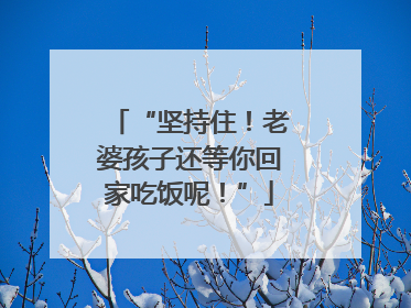 “坚持住！老婆孩子还等你回家吃饭呢！”