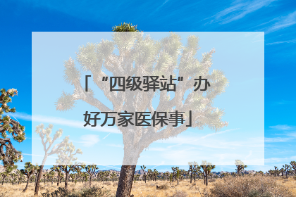 “四级驿站”办好万家医保事