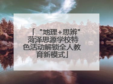 “地理+思辨” 菏泽思源学校特色活动解锁全人教育新模式