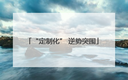 “定制化” 逆势突围