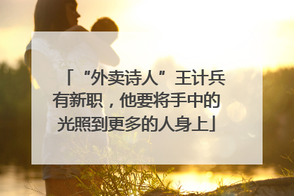 “外卖诗人”王计兵有新职，他要将手中的光照到更多的人身上