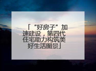 “好房子”加速建设，第四代住宅助力构筑美好生活图景