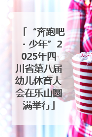 “奔跑吧・少年”2025年四川省第八届幼儿体育大会在乐山圆满举行