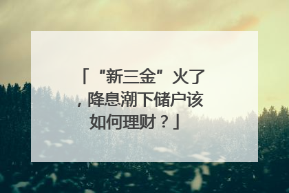 “新三金”火了，降息潮下储户该如何理财？