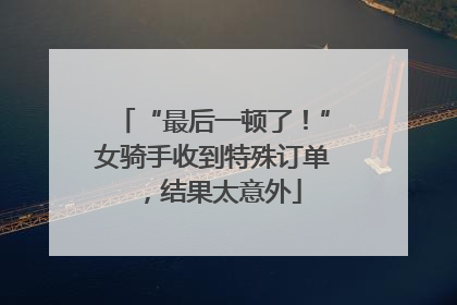 “最后一顿了！”女骑手收到特殊订单，结果太意外