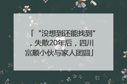 “没想到还能找到”，失散20年后，四川富顺小伙与家人团圆