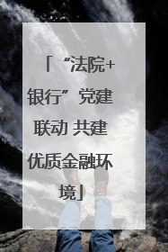 “法院+银行”党建联动 共建优质金融环境
