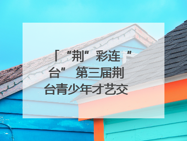 “荆”彩连“台” 第三届荆台青少年才艺交流活动举行