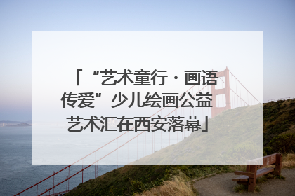“艺术童行・画语传爱”少儿绘画公益艺术汇在西安落幕