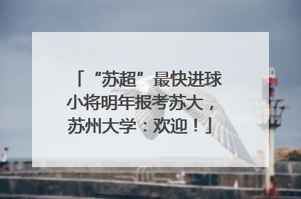 “苏超”最快进球小将明年报考苏大，苏州大学：欢迎！