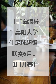 “茵浪杯”襄阳大学生足球超级联赛6月11日开赛