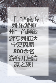 “西南专列·乐游神州”首趟旅游专列抵达宁夏固原 800余名游客开启清凉之旅