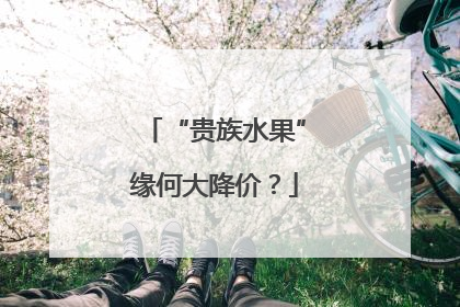 “贵族水果”缘何大降价？
