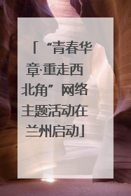 “青春华章·重走西北角”网络主题活动在兰州启动