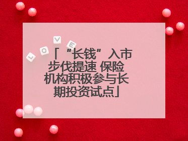 “长钱”入市步伐提速 保险机构积极参与长期投资试点