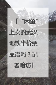“闲鱼”上卖的武汉地铁半价票靠谱吗？记者暗访