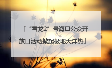 “雪龙2”号海口公众开放日活动掀起极地大洋热