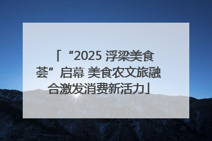 “2025 浮梁美食荟”启幕 美食农文旅融合激发消费新活力