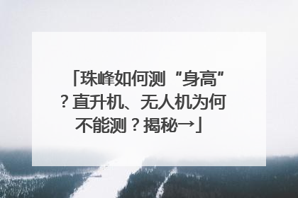 珠峰如何测“身高”？直升机、无人机为何不能测？揭秘→