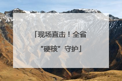 现场直击！全省“硬核”守护