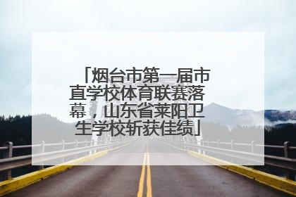 烟台市第一届市直学校体育联赛落幕，山东省莱阳卫生学校斩获佳绩