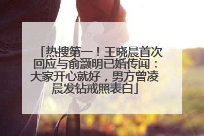 热搜第一！王晓晨首次回应与俞灏明已婚传闻：大家开心就好，男方曾凌晨发钻戒照表白