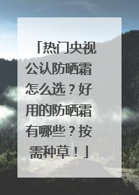 热门央视公认防晒霜怎么选？好用的防晒霜有哪些？按需种草！