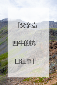 父亲袁四牛的抗日往事