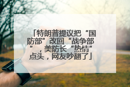 特朗普提议把“国防部”改回“战争部”，美防长“热情”点头，网友吵翻了