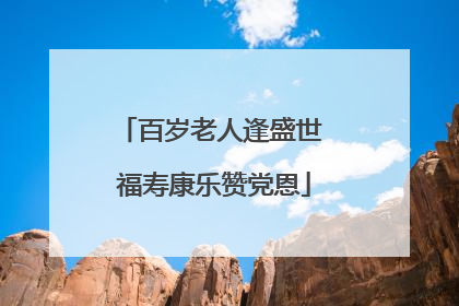 百岁老人逢盛世 福寿康乐赞党恩