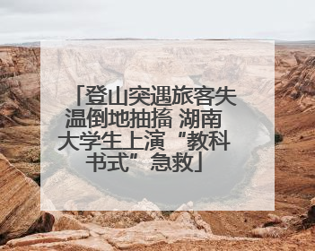 登山突遇旅客失温倒地抽搐 湖南大学生上演“教科书式”急救