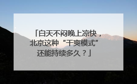 白天不闷晚上凉快，北京这种“干爽模式”还能持续多久？