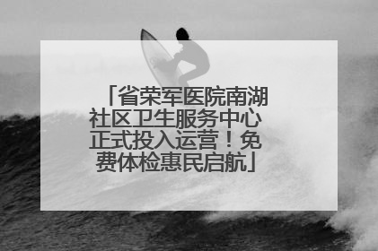 省荣军医院南湖社区卫生服务中心正式投入运营！免费体检惠民启航