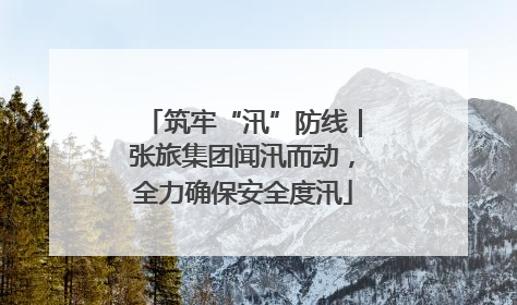 筑牢“汛”防线｜张旅集团闻汛而动，全力确保安全度汛