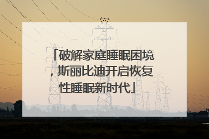 破解家庭睡眠困境，斯丽比迪开启恢复性睡眠新时代
