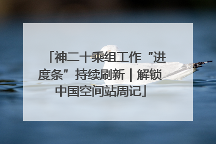 神二十乘组工作“进度条”持续刷新｜解锁中国空间站周记